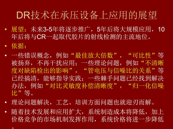 DR技術在未來3-5年將逐步推廣，5年后將在承壓設備上大規模應用，10年后將與CR技術一起取代膠片檢測技術