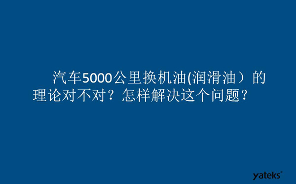 一、油是油，汽車5000公里換潤滑油的理論對不對？怎樣解決這個問題？